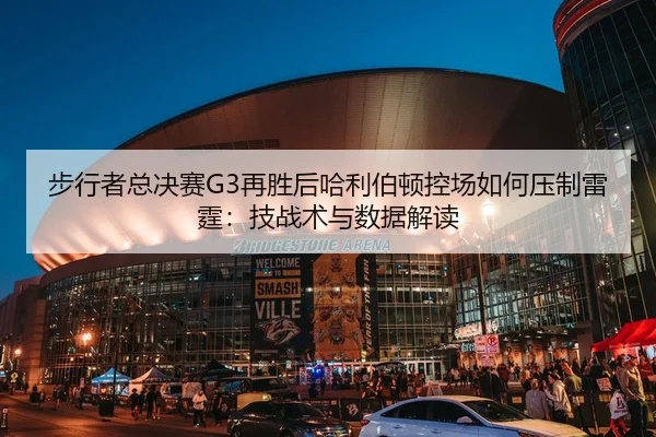 步行者总决赛G3再胜后哈利伯顿控场如何压制雷霆：技战术与数据解读